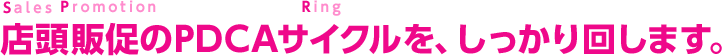 店頭販促のPDCAサイクルを、しっかり回します。