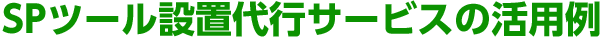 SPツール設置代行サービスの活用例