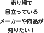 売り場で目立っているメーカーや商品が知りたい！