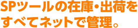 SPツールの在庫・出荷をすべてネットで管理。