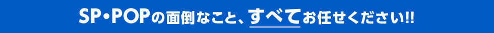 SP・POPの面倒なこと、すべてお任せください!!