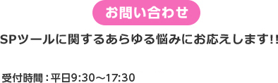 お問い合わせ SPツールに関するあらゆる悩みにお応えします!! 0800-222-1919 受付時間：平日9:30から?17:30